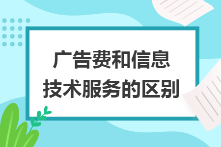 广告费与信息技术服务的区别及在广告业务中的应用